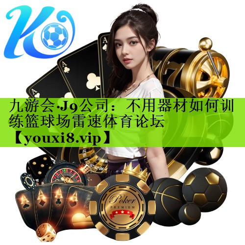 九游会·J9公司：不用器材如何训练篮球场雷速体育论坛