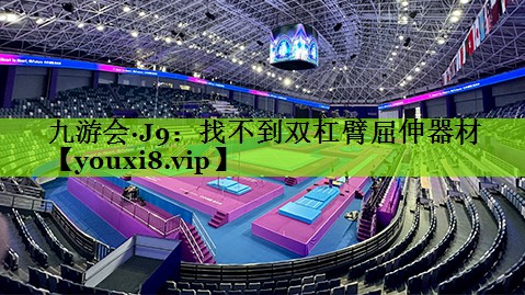 九游会·J9：找不到双杠臂屈伸器材