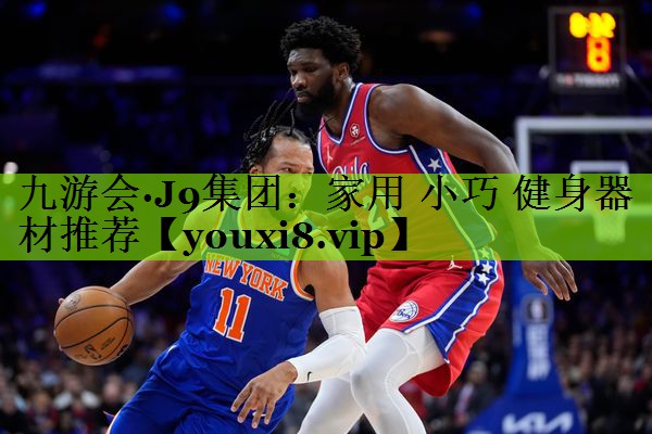 九游会·J9集团：家用 小巧 健身器材推荐