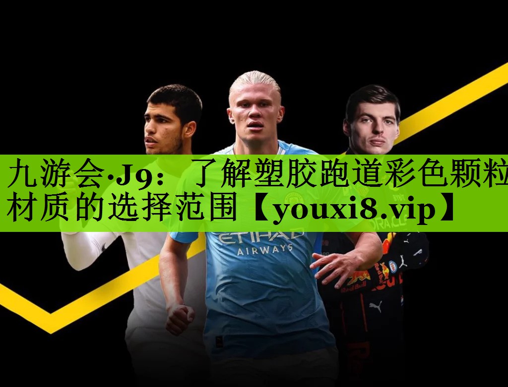 九游会·J9：了解塑胶跑道彩色颗粒材质的选择范围