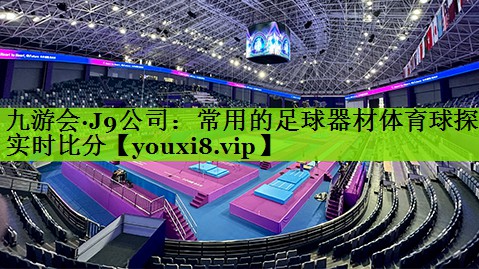 九游会·J9公司：常用的足球器材体育球探实时比分