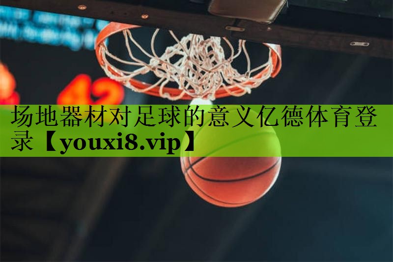 场地器材对足球的意义亿德体育登录