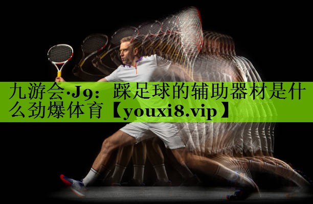 九游会·J9：踩足球的辅助器材是什么劲爆体育