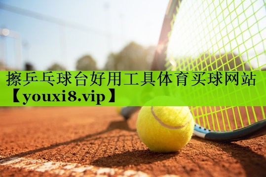 擦乒乓球台好用工具体育买球网站