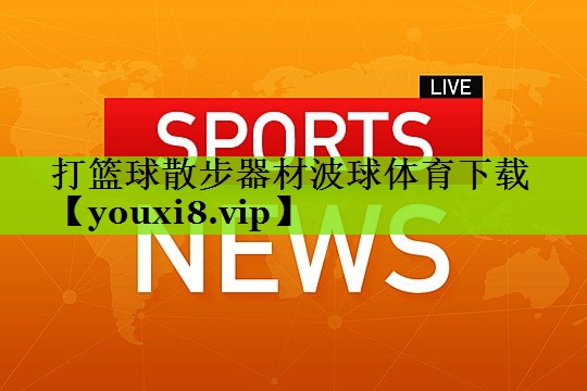 打篮球散步器材波球体育下载