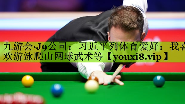 九游会·J9公司：习近平列体育爱好：我喜欢游泳爬山网球武术等