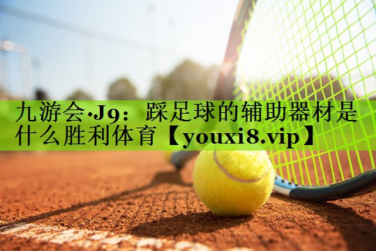 九游会·J9：踩足球的辅助器材是什么胜利体育