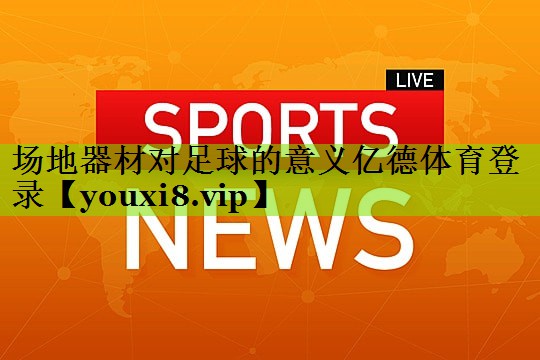 场地器材对足球的意义亿德体育登录