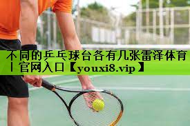 不同的乒乓球台各有几张雷泽体育｜官网入口