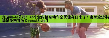 九游会·J9公司：26个室内健身动作全民健身日来了！惠州这些体育场馆免费开放