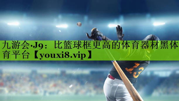 九游会·J9：比篮球框更高的体育器材黑体育平台