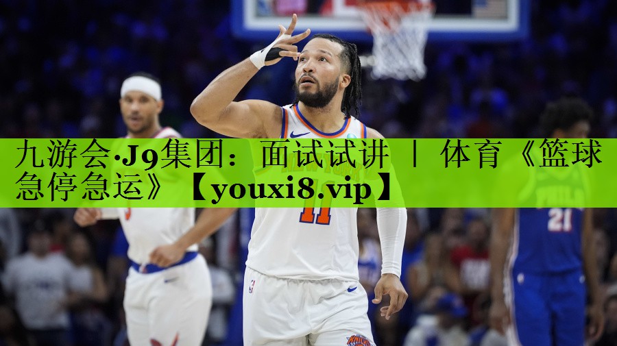 九游会·J9集团：面试试讲 ｜ 体育《篮球急停急运》