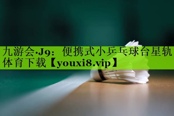 九游会·J9：便携式小乒乓球台星轨体育下载