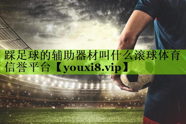 踩足球的辅助器材叫什么滚球体育信誉平台