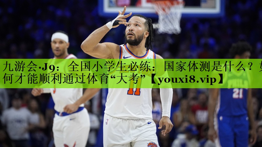 九游会·J9：全国小学生必练：国家体测是什么？如何才能顺利通过体育“大考”