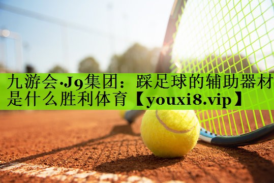 九游会·J9集团：踩足球的辅助器材是什么胜利体育