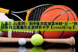 九游会·J9集团：初中体育篮球器材迎“五一”四川体育志愿服务走进理县中学
