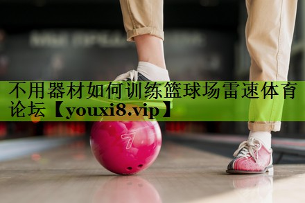 不用器材如何训练篮球场雷速体育论坛