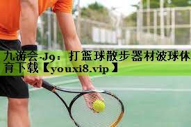 九游会·J9：打篮球散步器材波球体育下载