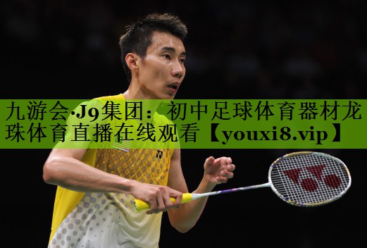 九游会·J9集团：初中足球体育器材龙珠体育直播在线观看