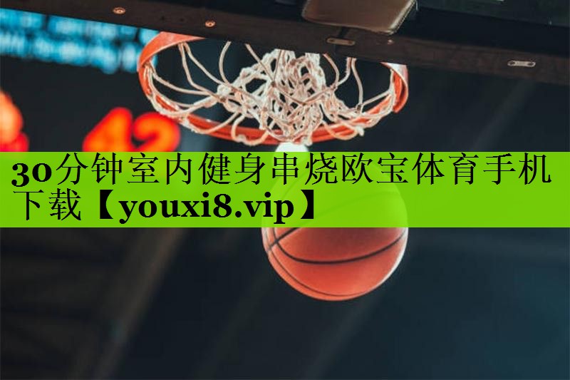 30分钟室内健身串烧欧宝体育手机下载