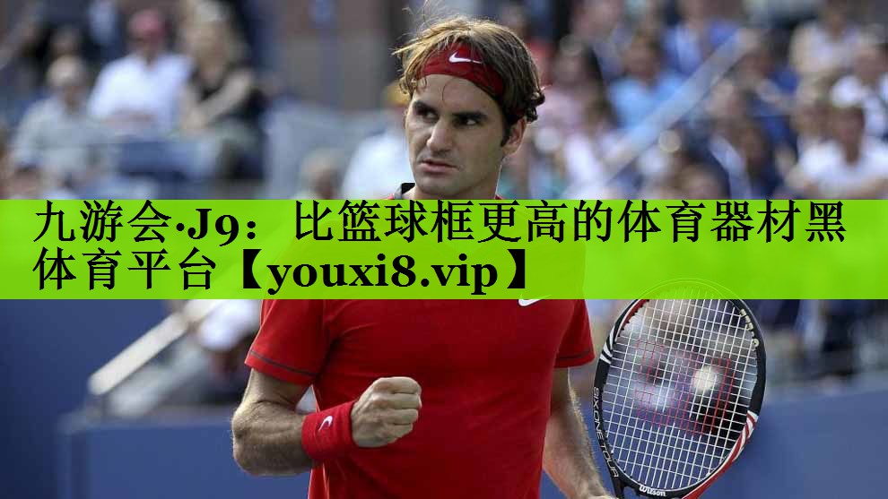 九游会·J9：比篮球框更高的体育器材黑体育平台