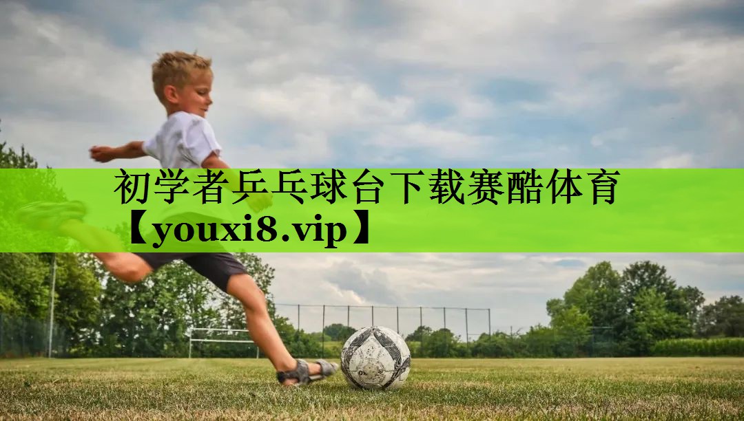 初学者乒乓球台下载赛酷体育