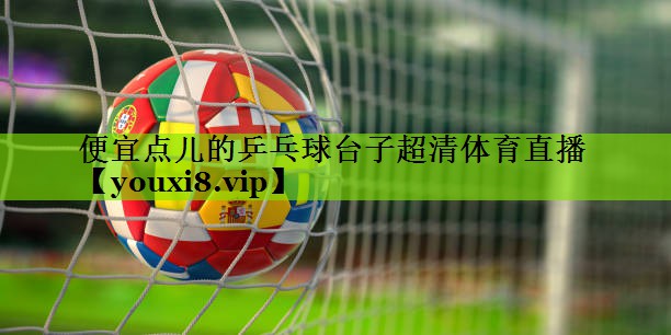 便宜点儿的乒乓球台子超清体育直播