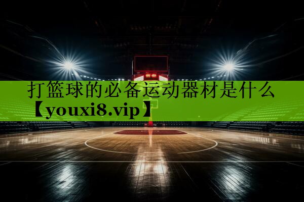 打篮球的必备运动器材是什么