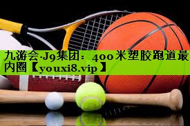 九游会·J9集团：400米塑胶跑道最内圈