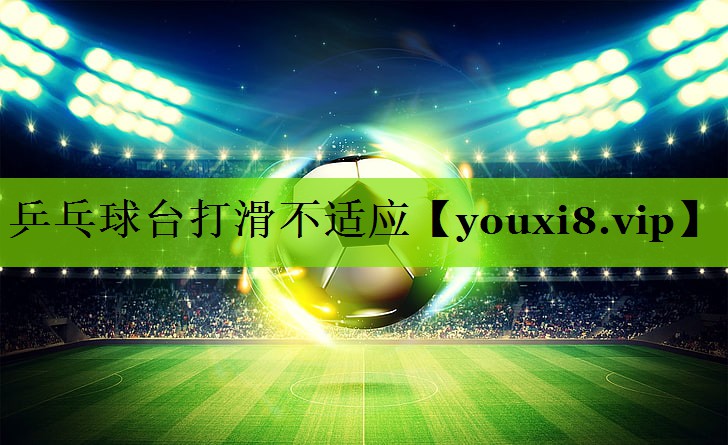 乒乓球台打滑不适应
