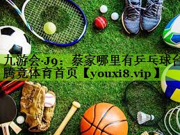 九游会·J9：蔡家哪里有乒乓球台腾竞体育首页