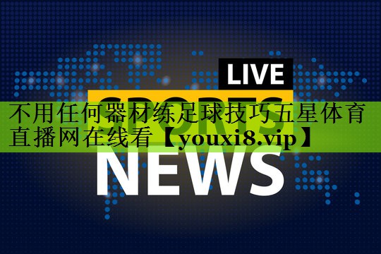 不用任何器材练足球技巧五星体育直播网在线看
