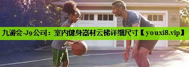 九游会·J9公司：室内健身器材云梯详细尺寸