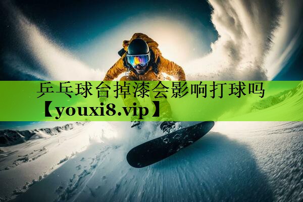乒乓球台掉漆会影响打球吗