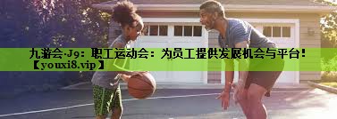 职工运动会：为员工提供发展机会与平台！