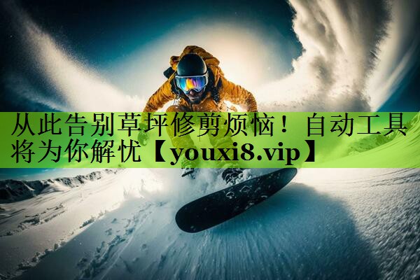 从此告别草坪修剪烦恼！自动工具将为你解忧