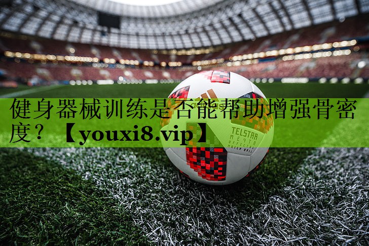 健身器械训练是否能帮助增强骨密度？