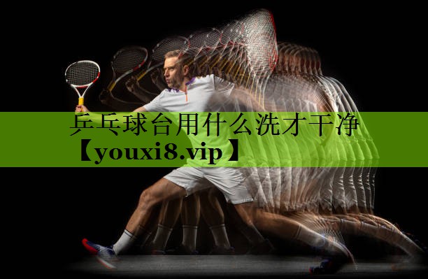 乒乓球台用什么洗才干净