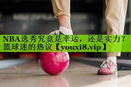 NBA选秀究竟是幸运，还是实力？篮球迷的热议