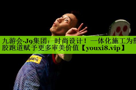 时尚设计！一体化施工为塑胶跑道赋予更多审美价值